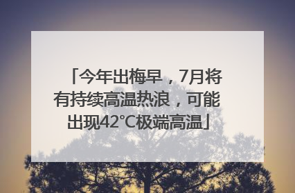 今年出梅早，7月将有持续高温热浪，可能出现42℃极端高温