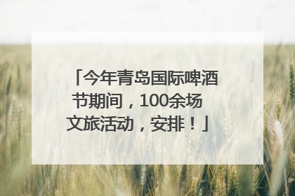 今年青岛国际啤酒节期间，100余场文旅活动，安排！