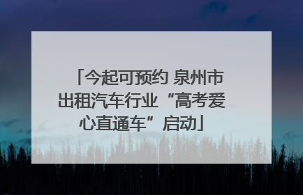 今起可预约 泉州市出租汽车行业“高考爱心直通车”启动