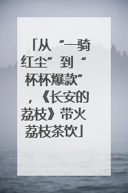 从“一骑红尘”到“杯杯爆款”，《长安的荔枝》带火荔枝茶饮