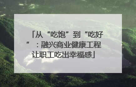 从“吃饱”到“吃好”：融兴商业健康工程让职工吃出幸福感