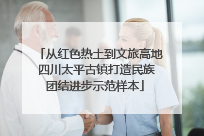 从红色热土到文旅高地 四川太平古镇打造民族团结进步示范样本