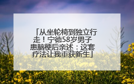 从坐轮椅到独立行走！宁德58岁男子患脑梗后亲述：这套疗法让我重获新生