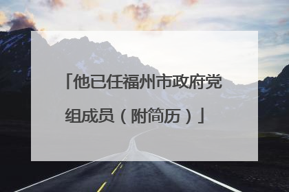 他已任福州市政府党组成员（附简历）
