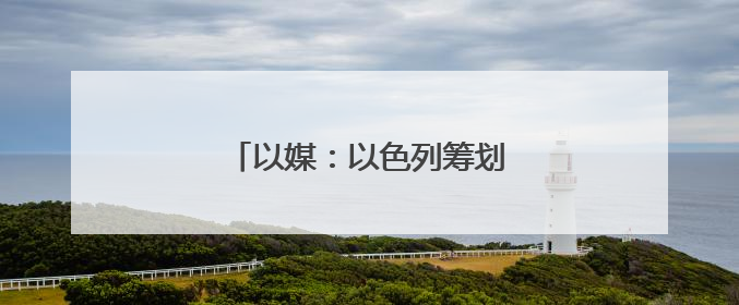 以媒：以色列筹划对伊朗行动多年