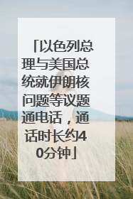以色列总理与美国总统就伊朗核问题等议题通电话，通话时长约40分钟