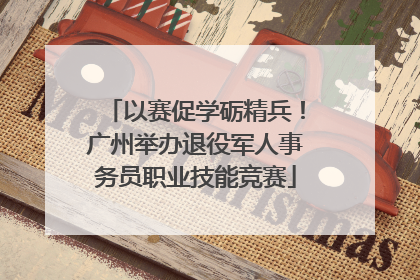 以赛促学砺精兵！广州举办退役军人事务员职业技能竞赛