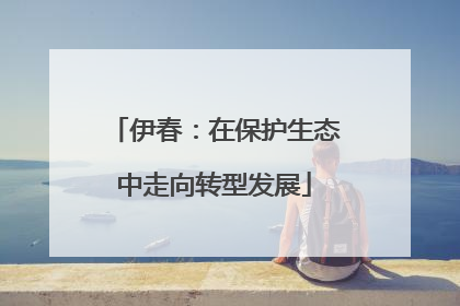 伊春：在保护生态中走向转型发展