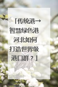 传统港→智慧绿色港 河北如何打造世界级港口群？
