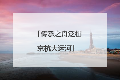 传承之舟泛楫京杭大运河