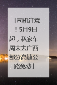 司机注意！5月9日起，私家车周末去广西部分高速公路免费
