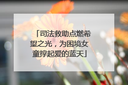 司法救助点燃希望之光，为困境女童撑起爱的蓝天