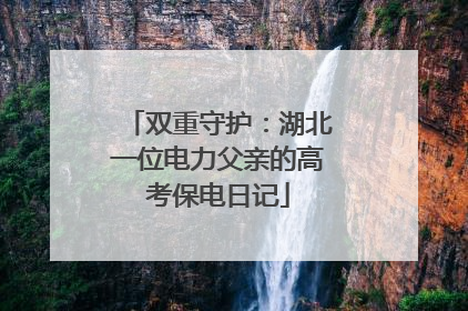 双重守护：湖北一位电力父亲的高考保电日记
