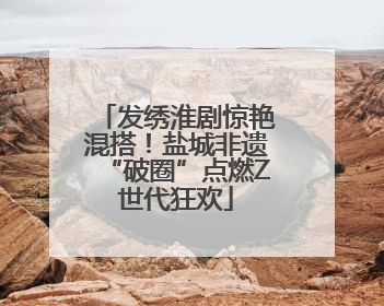 发绣淮剧惊艳混搭！盐城非遗“破圈”点燃Z世代狂欢