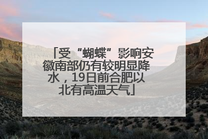 受“蝴蝶”影响安徽南部仍有较明显降水，19日前合肥以北有高温天气