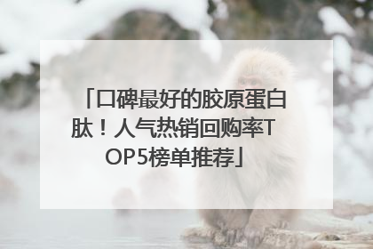口碑最好的胶原蛋白肽！人气热销回购率TOP5榜单推荐