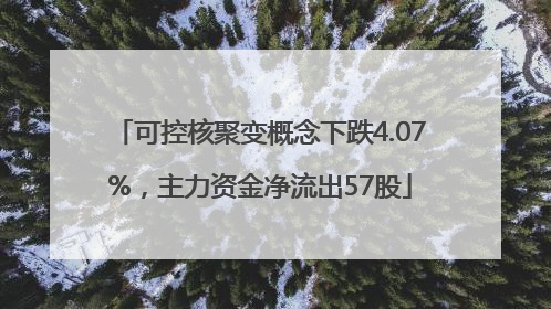 可控核聚变概念下跌4.07%，主力资金净流出57股