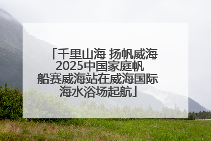 千里山海 扬帆威海 2025中国家庭帆船赛威海站在威海国际海水浴场起航