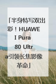 半身特写双出彩！HUAWEI Pura 80 Ultra引领长焦影像革命