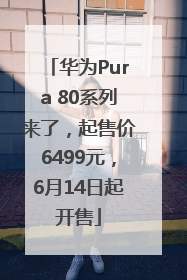 华为Pura 80系列来了，起售价6499元，6月14日起开售