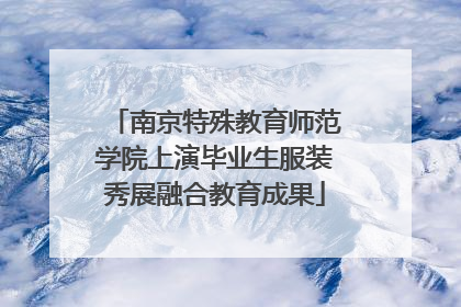 南京特殊教育师范学院上演毕业生服装秀展融合教育成果