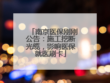 南京医保刚刚公告：施工挖断光缆，影响医保就医刷卡