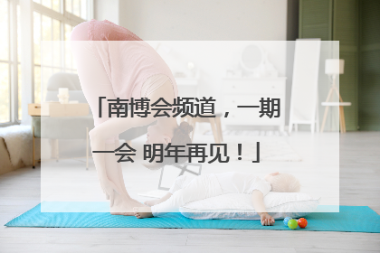 南博会频道，一期一会 明年再见！