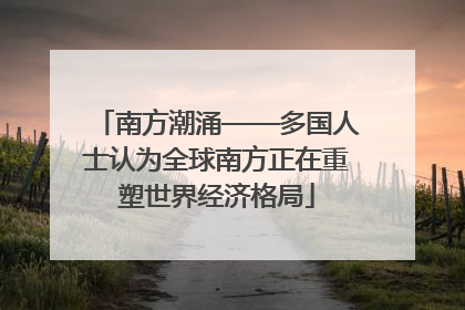 南方潮涌——多国人士认为全球南方正在重塑世界经济格局