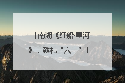 南湖《红船·星河》，献礼“六一”
