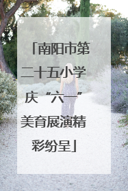 南阳市第二十五小学庆“六一”美育展演精彩纷呈