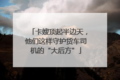 卡嫂顶起半边天，他们这样守护货车司机的“大后方”