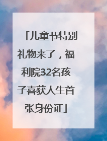 儿童节特别礼物来了，福利院32名孩子喜获人生首张身份证