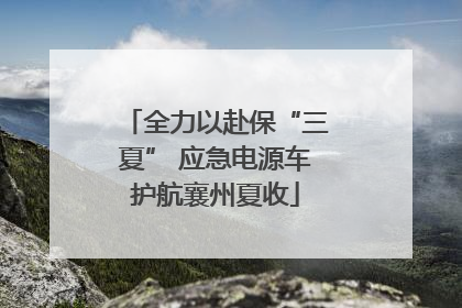 全力以赴保“三夏” 应急电源车护航襄州夏收