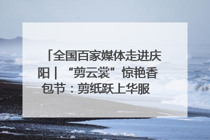 全国百家媒体走进庆阳｜“剪云裳”惊艳香包节：剪纸跃上华服 非遗焕发新彩