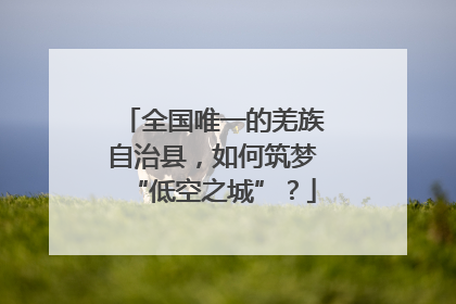 全国唯一的羌族自治县，如何筑梦“低空之城”？