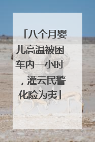 八个月婴儿高温被困车内一小时，灌云民警化险为夷