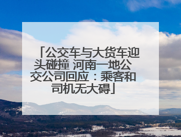 公交车与大货车迎头碰撞 河南一地公交公司回应：乘客和司机无大碍