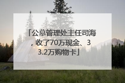 公墓管理处主任司海，收了70万现金、33.2万购物卡