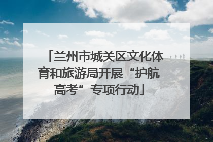 兰州市城关区文化体育和旅游局开展“护航高考”专项行动
