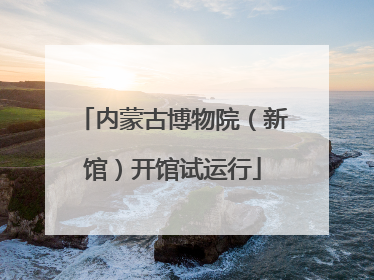 内蒙古博物院（新馆）开馆试运行