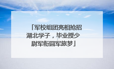 军校组团亮相抢招湖北学子，毕业授少尉军衔圆军旅梦