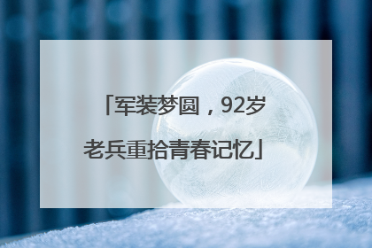 军装梦圆，92岁老兵重拾青春记忆