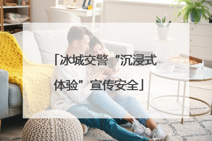 冰城交警“沉浸式体验”宣传安全