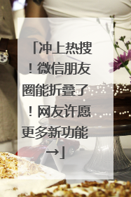 冲上热搜！微信朋友圈能折叠了！网友许愿更多新功能→