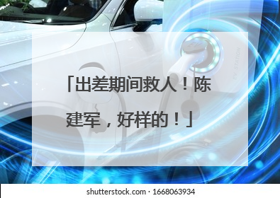 出差期间救人！陈建军，好样的！