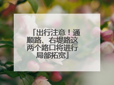 出行注意！通顺路、右堤路这两个路口将进行局部拓宽