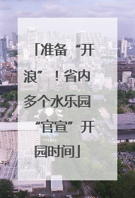 准备“开浪”！省内多个水乐园“官宣”开园时间