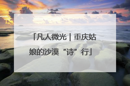 凡人微光｜重庆姑娘的沙漠“诗”行