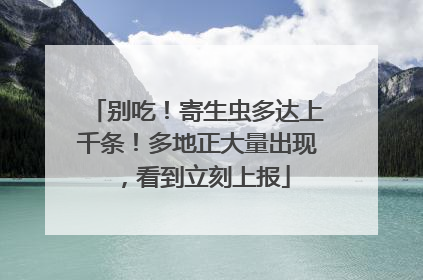 别吃！寄生虫多达上千条！多地正大量出现，看到立刻上报