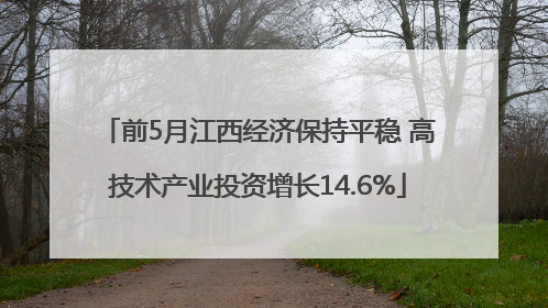 前5月江西经济保持平稳 高技术产业投资增长14.6%